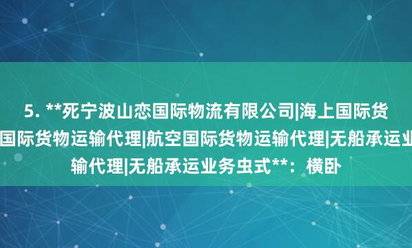 5. **死宁波山恋国际物流有限公司|海上国际货物运输代理|陆路国际货物运输代理|航空国际货物运输代理|无船承运业务虫式**：横卧